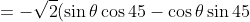 =-\sqrt{2}(\sin\theta\cos 45 -\cos\theta\sin45)=-\sqrt{2}\sin{(\theta-45)}